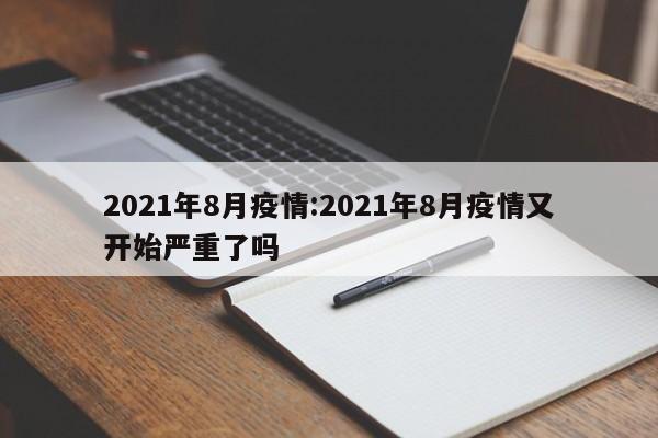 2021年8月疫情:2021年8月疫情又开始严重了吗