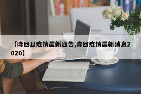 【隆回县疫情最新通告,隆回疫情最新消息2020】
