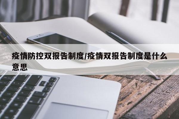 疫情防控双报告制度/疫情双报告制度是什么意思