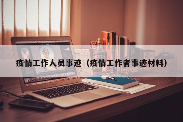 疫情工作人员事迹（疫情工作者事迹材料）