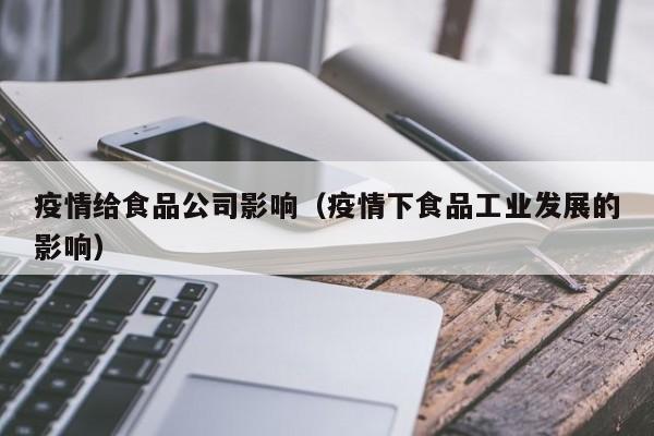 疫情给食品公司影响（疫情下食品工业发展的影响）