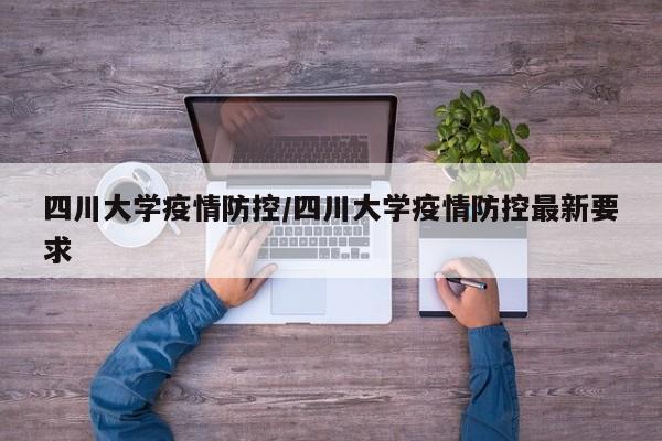 四川大学疫情防控/四川大学疫情防控最新要求
