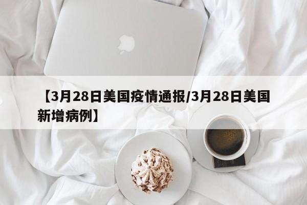 【3月28日美国疫情通报/3月28日美国新增病例】