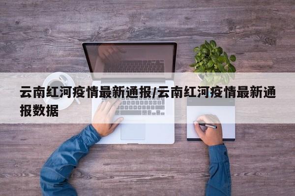 云南红河疫情最新通报/云南红河疫情最新通报数据