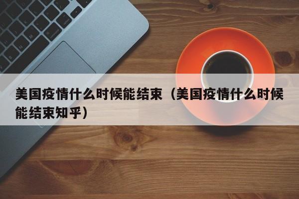 美国疫情什么时候能结束（美国疫情什么时候能结束知乎）