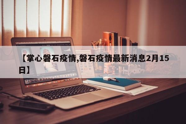 【掌心磐石疫情,磐石疫情最新消息2月15日】
