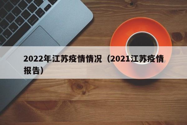 2022年江苏疫情情况（2021江苏疫情报告）