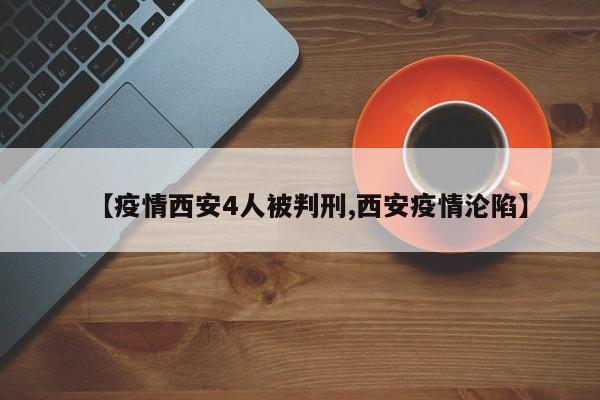 【疫情西安4人被判刑,西安疫情沦陷】