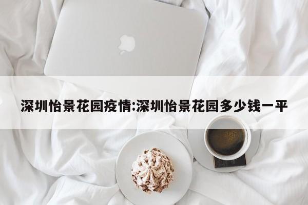 深圳怡景花园疫情:深圳怡景花园多少钱一平