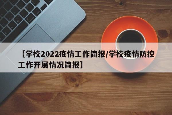 【学校2022疫情工作简报/学校疫情防控工作开展情况简报】
