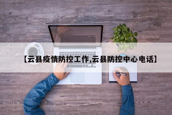 【云县疫情防控工作,云县防控中心电话】