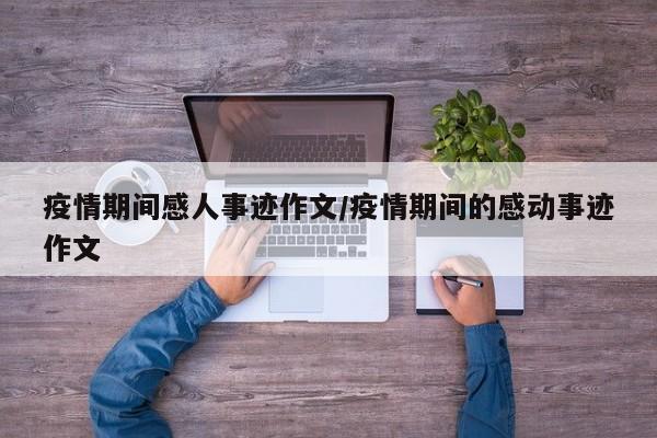 疫情期间感人事迹作文/疫情期间的感动事迹作文