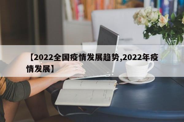 【2022全国疫情发展趋势,2022年疫情发展】