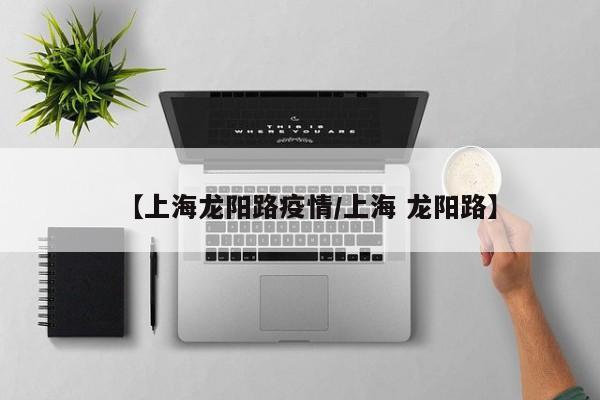【上海龙阳路疫情/上海 龙阳路】