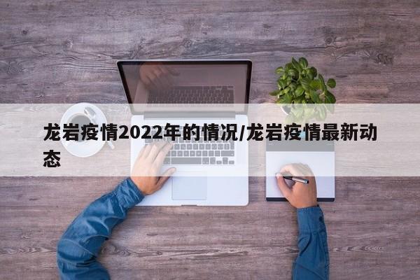 龙岩疫情2022年的情况/龙岩疫情最新动态