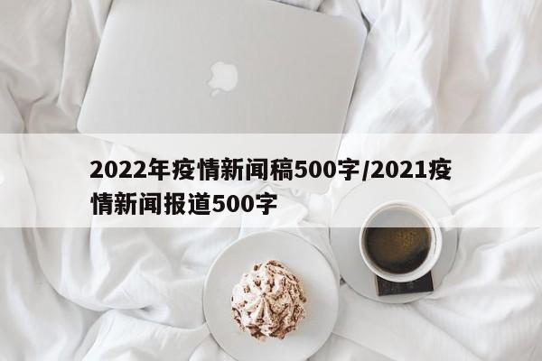 2022年疫情新闻稿500字/2021疫情新闻报道500字