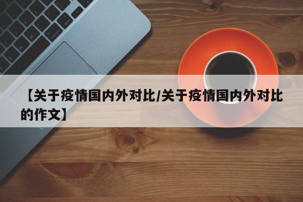 【关于疫情国内外对比/关于疫情国内外对比的作文】