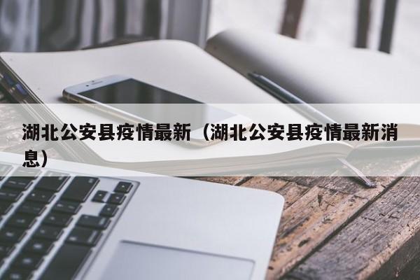 湖北公安县疫情最新（湖北公安县疫情最新消息）