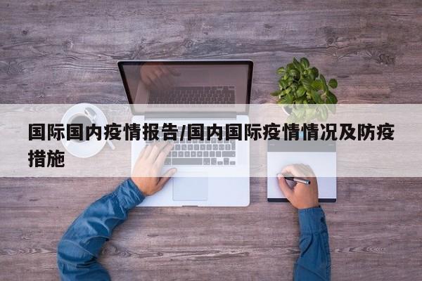 国际国内疫情报告/国内国际疫情情况及防疫措施