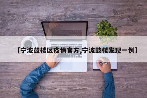 【宁波鼓楼区疫情官方,宁波鼓楼发现一例】