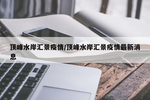 顶峰水岸汇景疫情/顶峰水岸汇景疫情最新消息