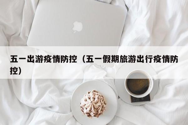 五一出游疫情防控（五一假期旅游出行疫情防控）