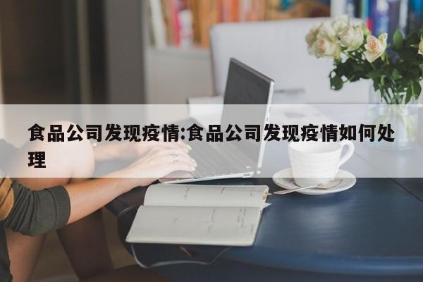 食品公司发现疫情:食品公司发现疫情如何处理