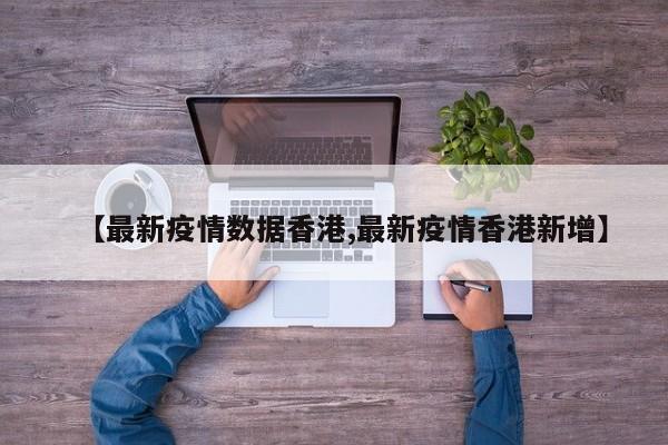 【最新疫情数据香港,最新疫情香港新增】