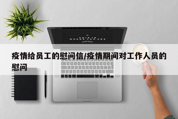 疫情给员工的慰问信/疫情期间对工作人员的慰问