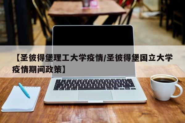【圣彼得堡理工大学疫情/圣彼得堡国立大学疫情期间政策】