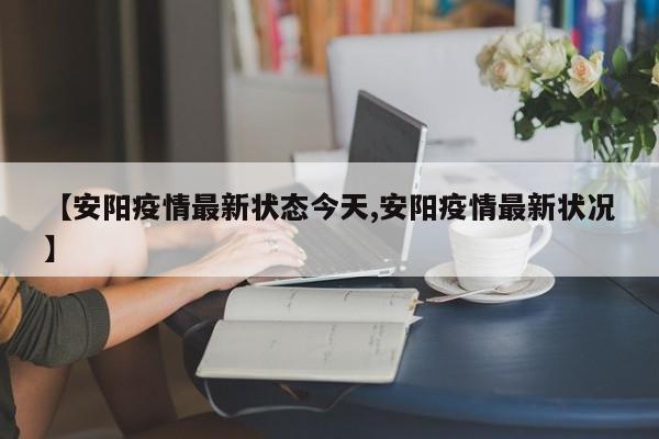 【安阳疫情最新状态今天,安阳疫情最新状况】