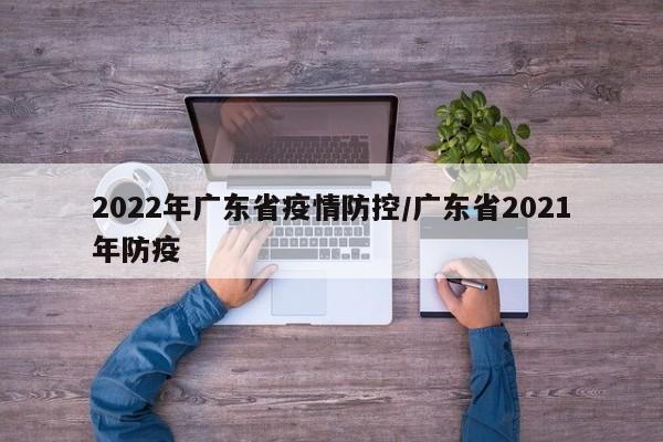 2022年广东省疫情防控/广东省2021年防疫