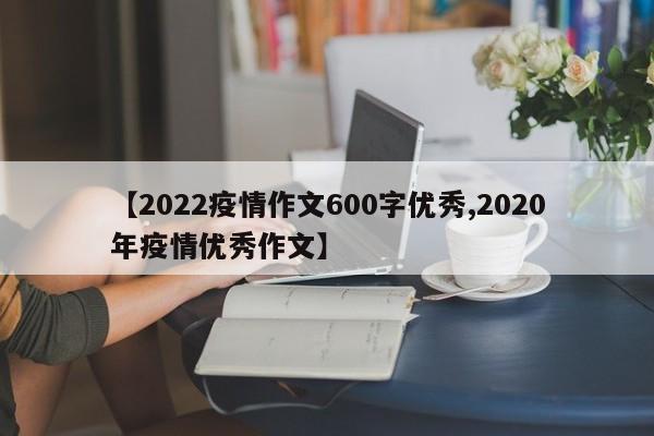 【2022疫情作文600字优秀,2020年疫情优秀作文】