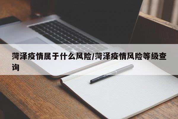 菏泽疫情属于什么风险/菏泽疫情风险等级查询