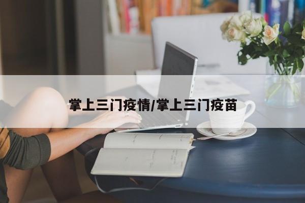 掌上三门疫情/掌上三门疫苗