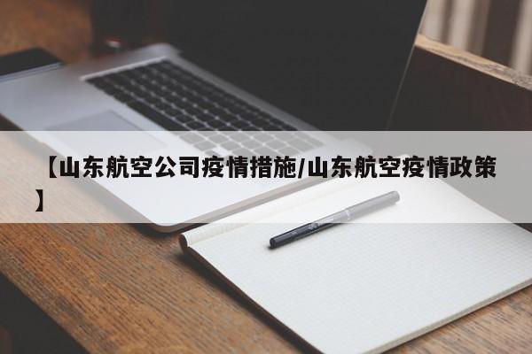 【山东航空公司疫情措施/山东航空疫情政策】