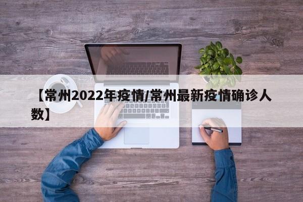 【常州2022年疫情/常州最新疫情确诊人数】