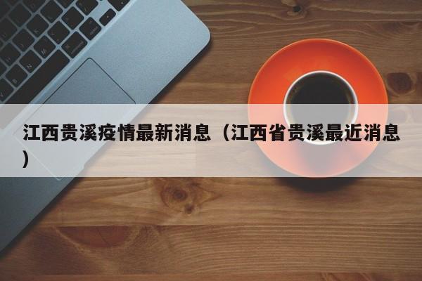 江西贵溪疫情最新消息（江西省贵溪最近消息）