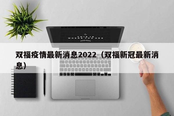 双福疫情最新消息2022（双福新冠最新消息）