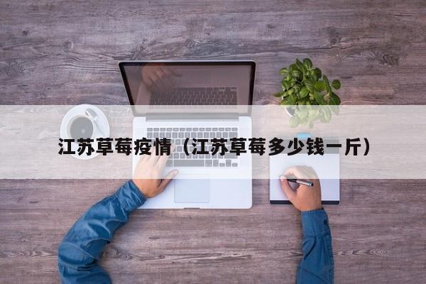 江苏草莓疫情（江苏草莓多少钱一斤）
