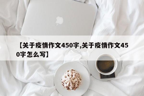 【关于疫情作文450字,关于疫情作文450字怎么写】