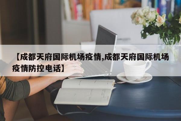 【成都天府国际机场疫情,成都天府国际机场疫情防控电话】
