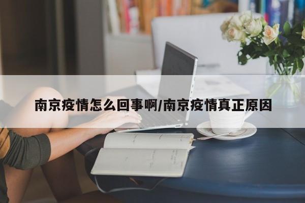 南京疫情怎么回事啊/南京疫情真正原因
