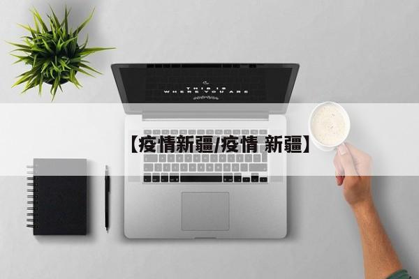 【疫情新疆/疫情 新疆】