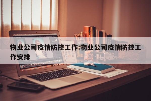 物业公司疫情防控工作:物业公司疫情防控工作安排