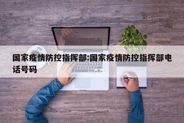 国家疫情防控指挥部:国家疫情防控指挥部电话号码