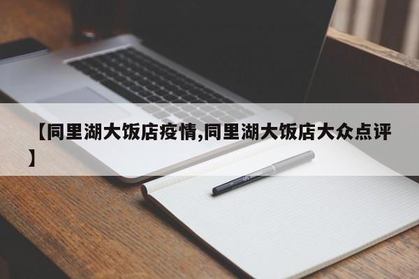 【同里湖大饭店疫情,同里湖大饭店大众点评】