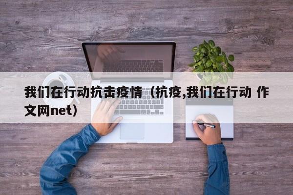 我们在行动抗击疫情（抗疫,我们在行动 作文网net）