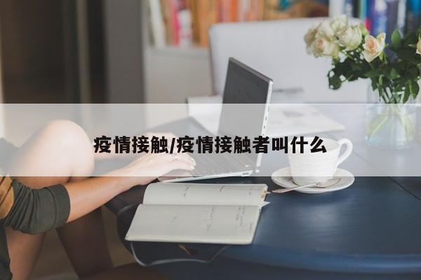疫情接触/疫情接触者叫什么