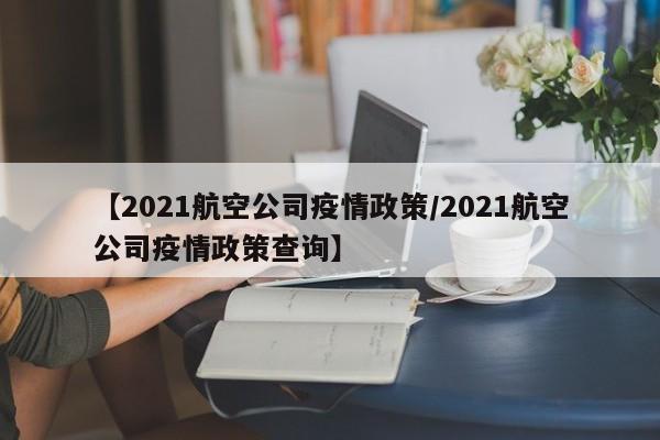 【2021航空公司疫情政策/2021航空公司疫情政策查询】